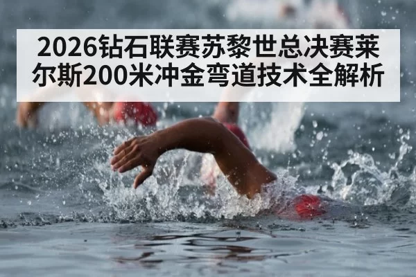 2026钻石联赛苏黎世总决赛莱尔斯200米冲金弯道技术全解析