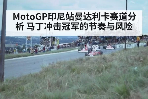 MotoGP印尼站曼达利卡赛道分析 马丁冲击冠军的节奏与风险