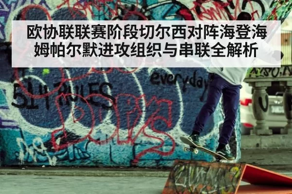 欧协联联赛阶段切尔西对阵海登海姆帕尔默进攻组织与串联全解析