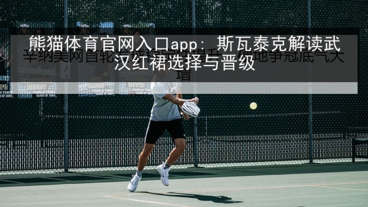 熊猫体育官网入口app: 斯瓦泰克解读武汉红裙选择与晋级 熊猫体育官网入口app: 斯瓦泰克解读武汉红裙选择与晋级